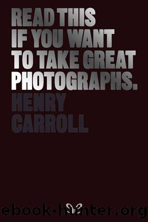 Read this if you want to take great photographs by Henry Carroll