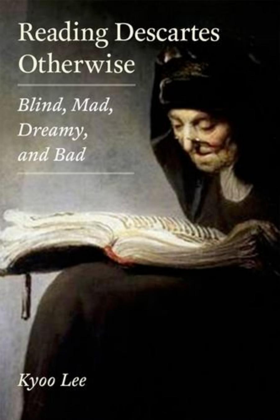 Reading Descartes Otherwise: Blind, Mad, Dreamy, and Bad by Kyoo Lee