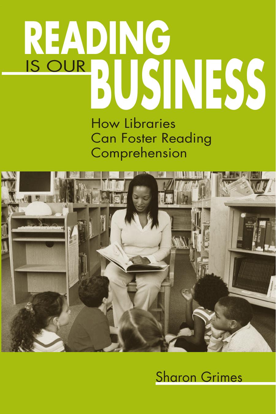 Reading Is Our Business: How Libraries Can Foster Reading Comprehension by Sharon Grimes