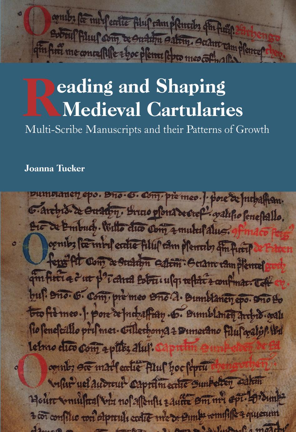Reading and Shaping Medieval Cartularies: Multi-Scribe Manuscripts and their Patterns of Growth. A Study of the Earliest Cartularies of Glasgow Cathedral and Lindores Abbey by Joanna Tucker