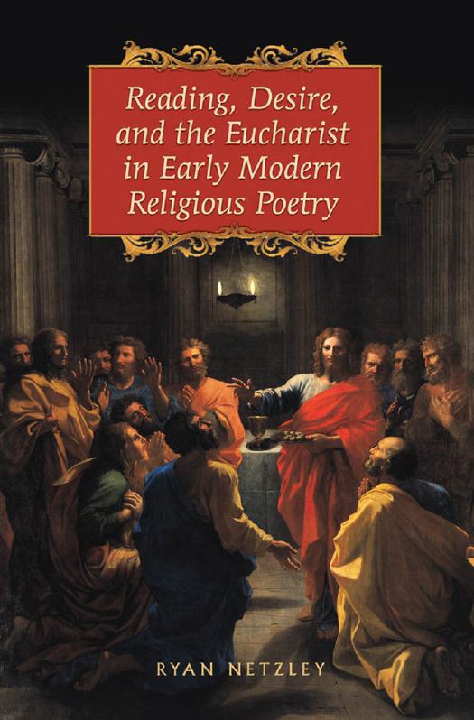 Reading, Desire, and the Eucharist in Early Modern Religious Poetry by Ryan Netzley