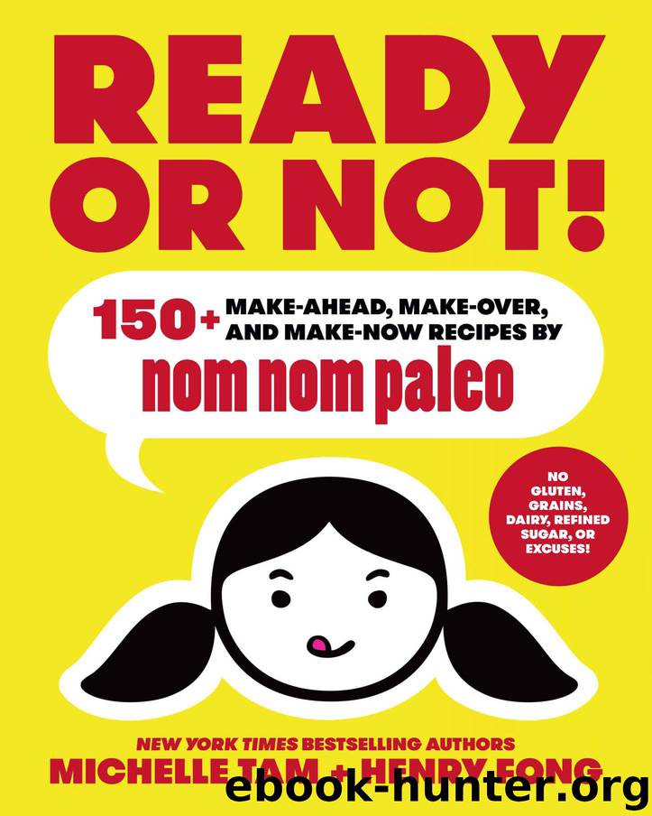 Ready or Not!: 150+ Make-Ahead, Make-Over, and Make-Now Recipes by Nom Nom Paleo by Michelle Tam & Henry Fong