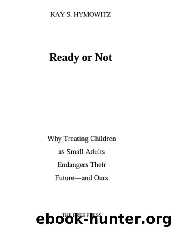 Ready or Not: Why Treating Children as Small Adults Endangers Th by Kay S. Hymowitz