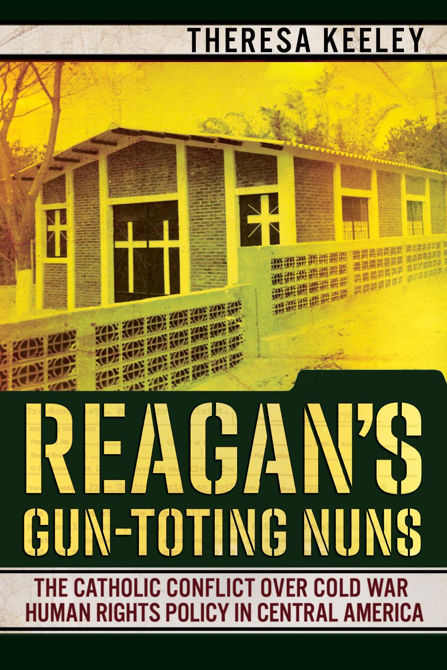 Reagan's Gun-Toting Nuns: The Catholic Conflict Over Cold War Human Rights Policy in Central America by Theresa Keeley