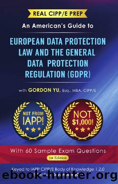 Real CIPPE Prep: An Americanâs Guide to European Data Protection Law And the General Data Protection Regulation (GDPR) by Gordon Yu