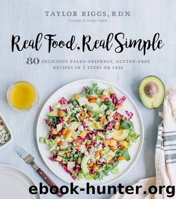 Real Food, Real Simple: 80 Delicious Paleo-Friendly, Gluten-Free Recipes in 5 Steps or Less by Riggs Taylor