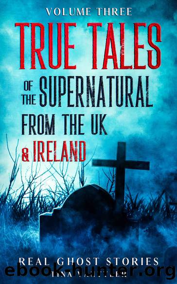 Real Ghost Stories: True Tales Of The Supernatural From The UK & Ireland Volume Three (Real Ghost Stories: True Supernatural Tales) by Tina Vantyler