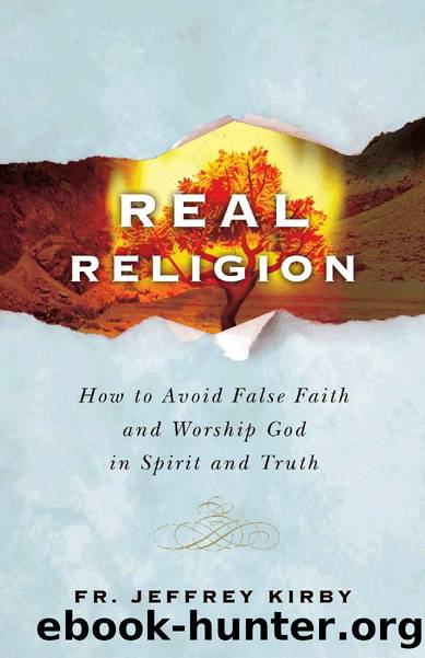 Real Religion: How to Avoid False Faith and Worship God in Spirit and Truth by Fr. Jeffrey Kirby