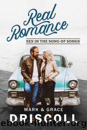 Real Romance: Sex in the Song of Songs by Mark & Grace Driscoll