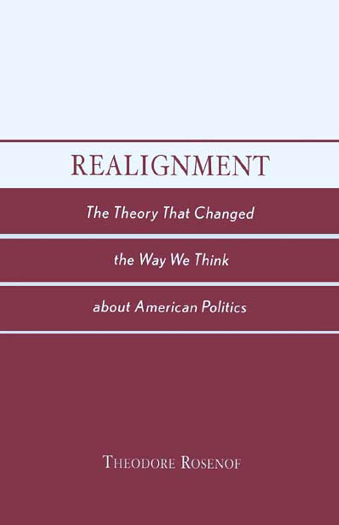 Realignment: The Theory that Changed the Way We Think about American Politics by Theodore Rosenof