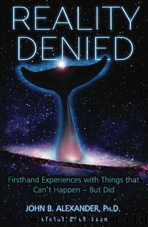 Reality Denied: Firsthand Experiences with Things that Can’t Happen – But Did by John B. Alexander