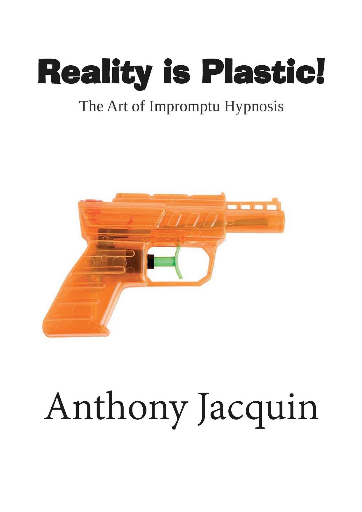 Reality is Plastic. The Art of Impromptu Hypnosis. by Anthony Jacquin
