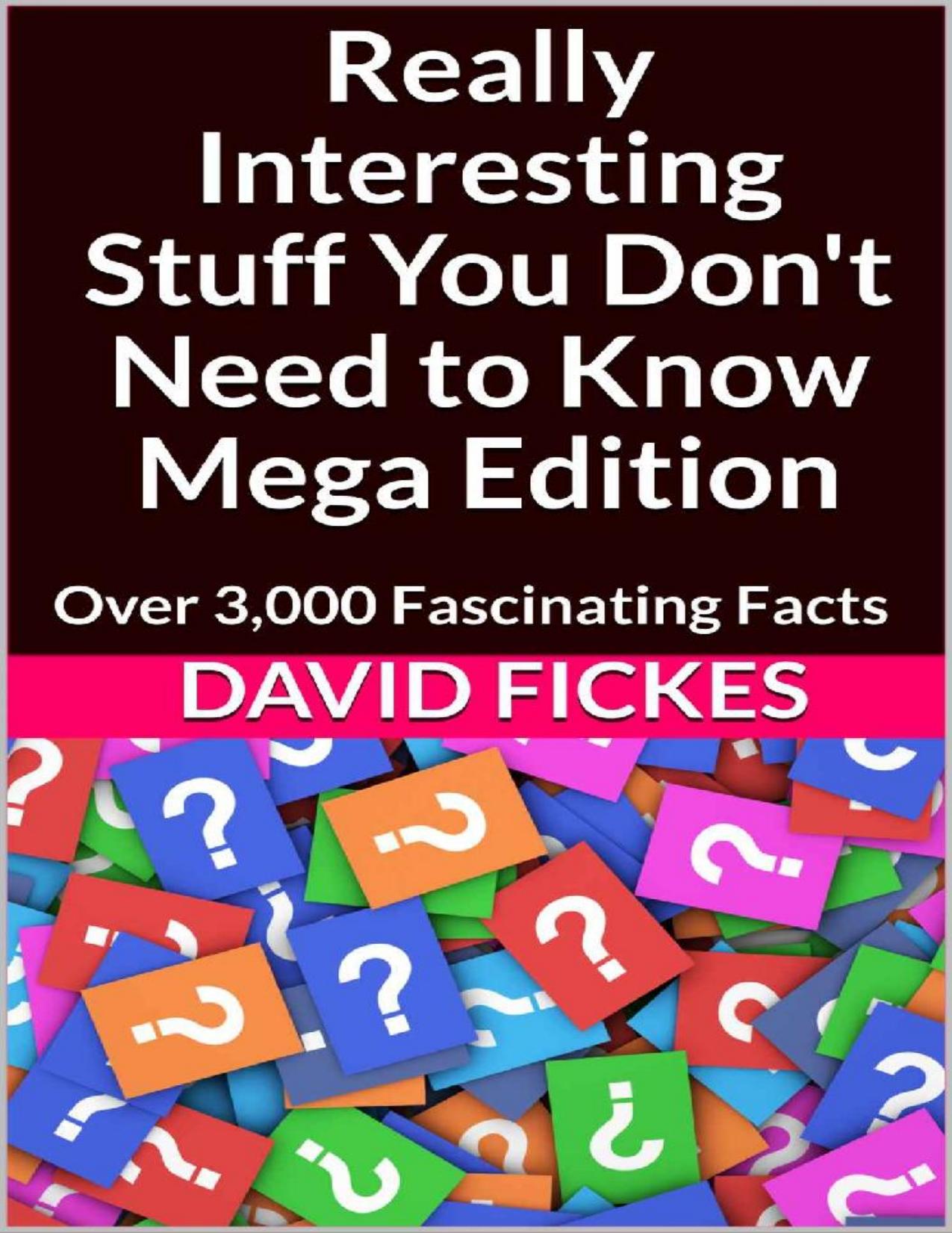 Really Interesting Stuff You Don't Need to Know Mega Edition_ Over 3,000 Fascinating Facts by David Fickes