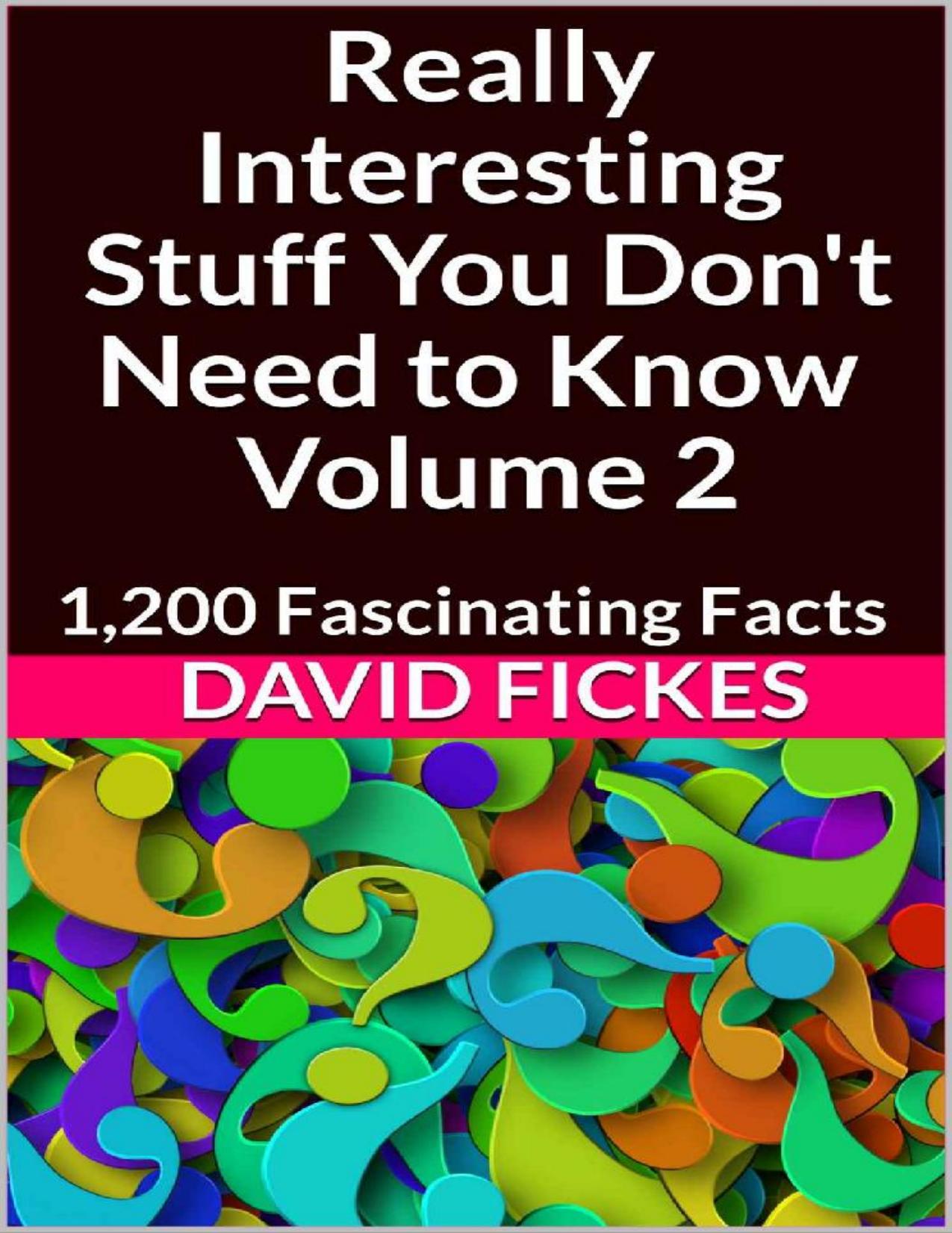 Really Interesting Stuff You Don't Need to Know Volume 2_ 1,200 Fascinating Facts by David Fickes