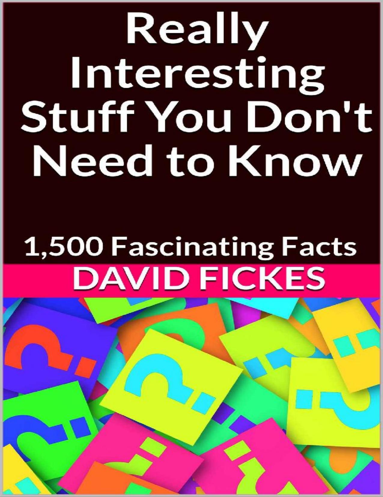 Really Interesting Stuff You Don't Need to Know_ 1,500 Fascinating Facts by David Fickes