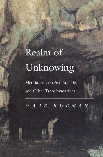 Realm of Unknowing: Meditations on Art, Suicide, and Other Transformations by Mark Rudman