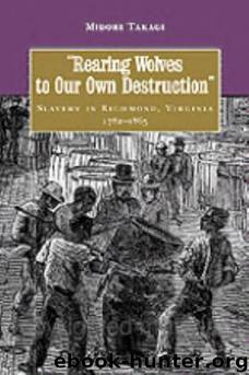 Rearing Wolves to Our Own Destruction: Slavery in Richmond Virginia, 1782–1865 by Midori Takagi