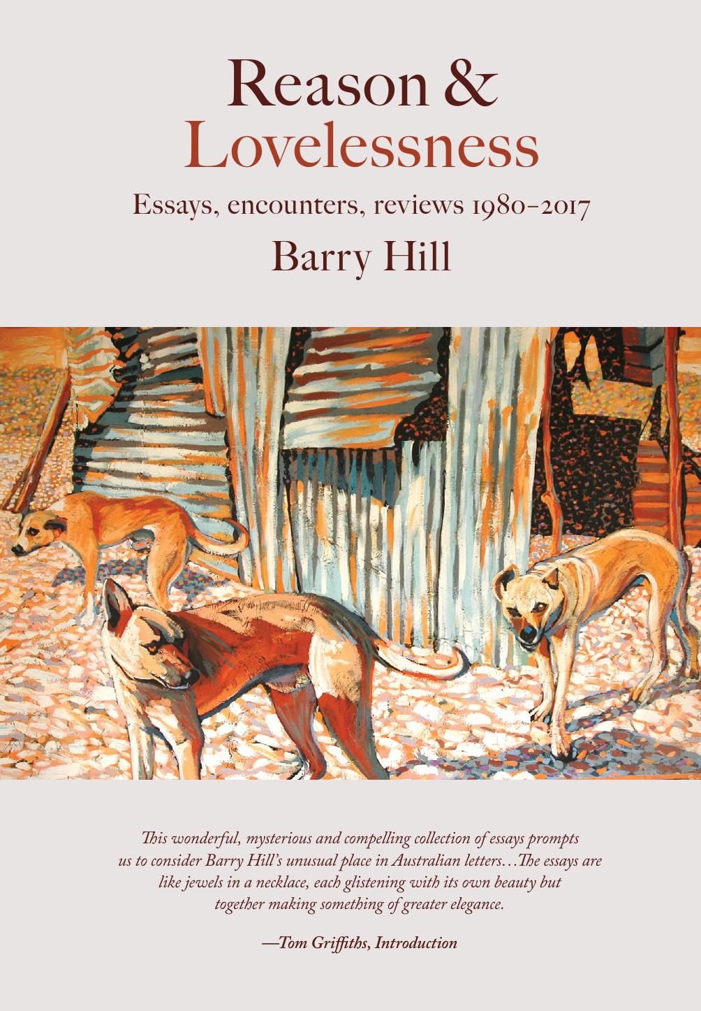 Reason and Lovelessness : Essays, Encounters, Reviews 1980-2017 by Barry Hill; Tom Griffiths