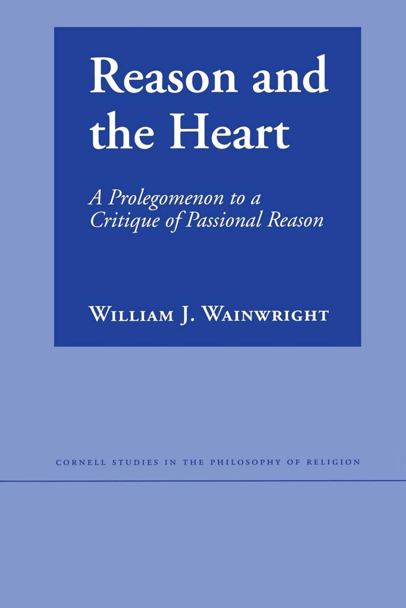 Reason and the Heart: A Prolegomenon to a Critique of Passional Reason by William J. Wainwright