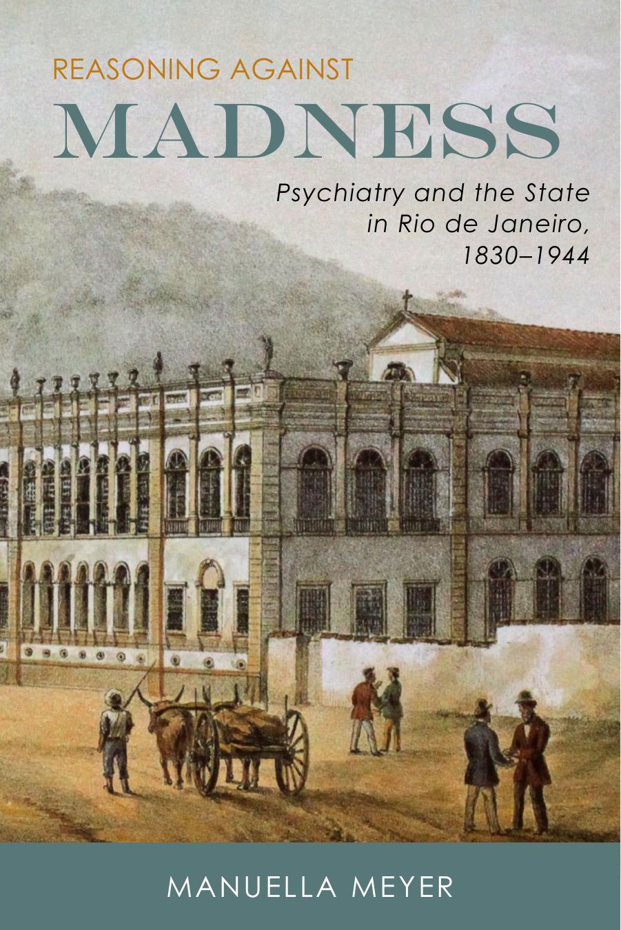 Reasoning Against Madness : Psychiatry and the State in Rio De Janeiro, 1830-1944 by Unknow