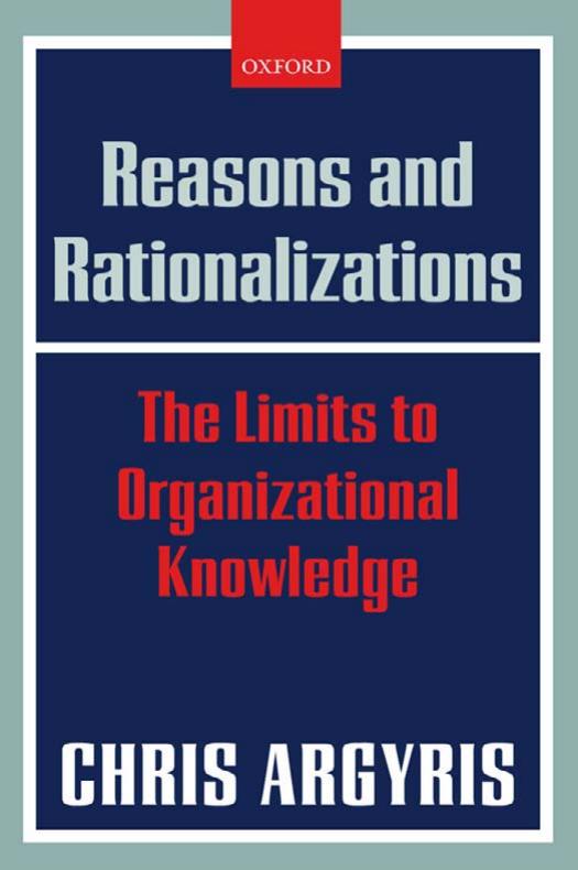 Reasons and Rationalizations: The Limits to Organizational Knowledge by Chris Argyris