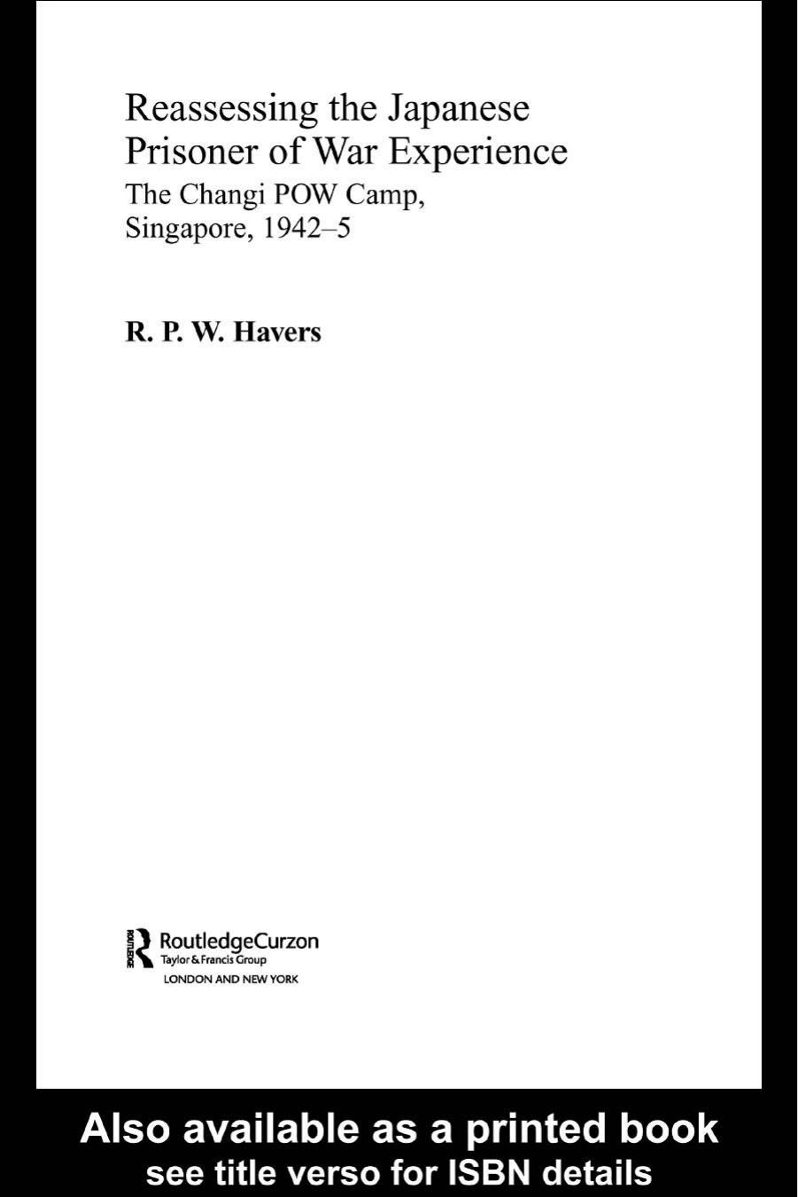 Reassessing the Japanese Prisoner of War Experience: The Changi POW Camp, Singapore, 1942-5 by R P W Havers R. P. W. Havers
