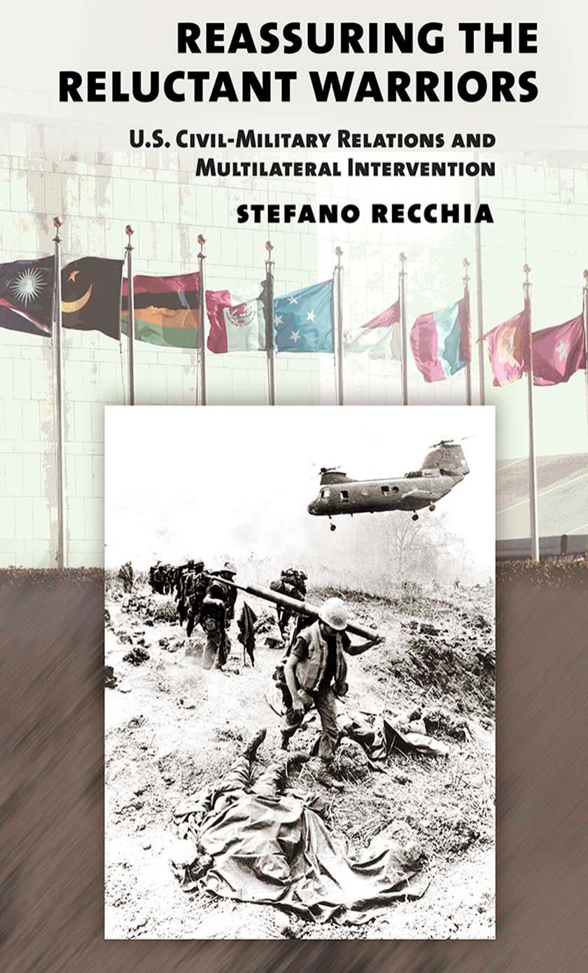 Reassuring the Reluctant Warriors: U.S. Civil-Military Relations and Multilateral Intervention by by Stefano Recchia