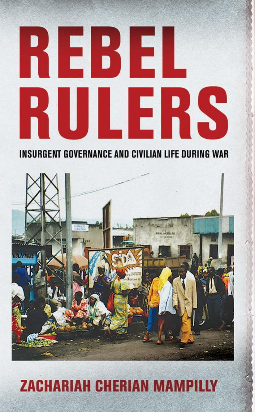 Rebel Rulers: Insurgent Governance and Civilian Life during War by by Zachariah Cherian Mampilly