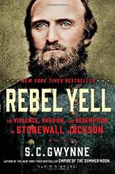 Rebel Yell: The Violence, Passion, and Redemption of Stonewall Jackson by Gwynne S. C