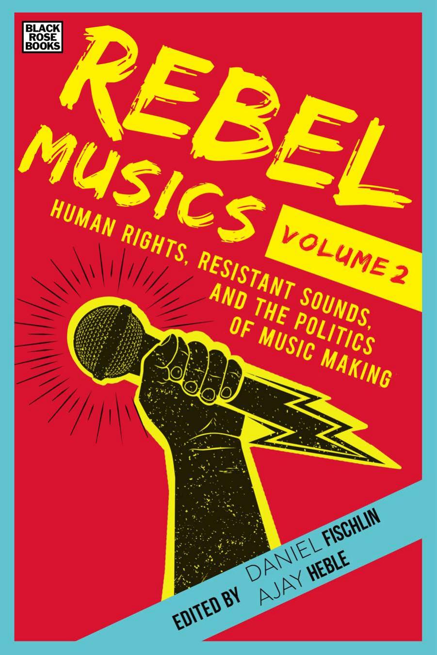 Rebel musics. Volume 2 : human rights, resistant sounds, and the politics of music making by Daniel Fischlin Ajay Heble (editors)
