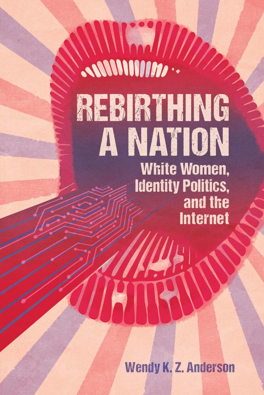 Rebirthing a Nation: White Women, Identity Politics, and the Internet by Wendy K. Z. Anderson