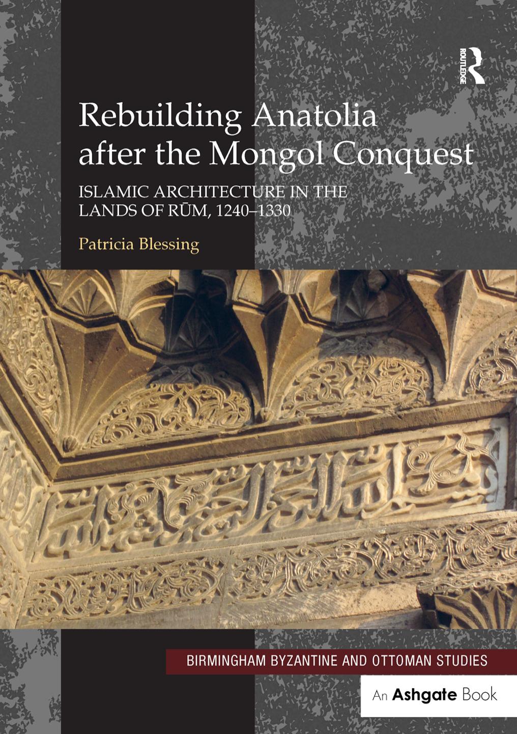 Rebuilding Anatolia after the Mongol Conquest: Islamic Architecture in the Lands of Rum, 1240â1330: 17 (Birmingham Byzantine and Ottoman Studies) by Patricia Blessing