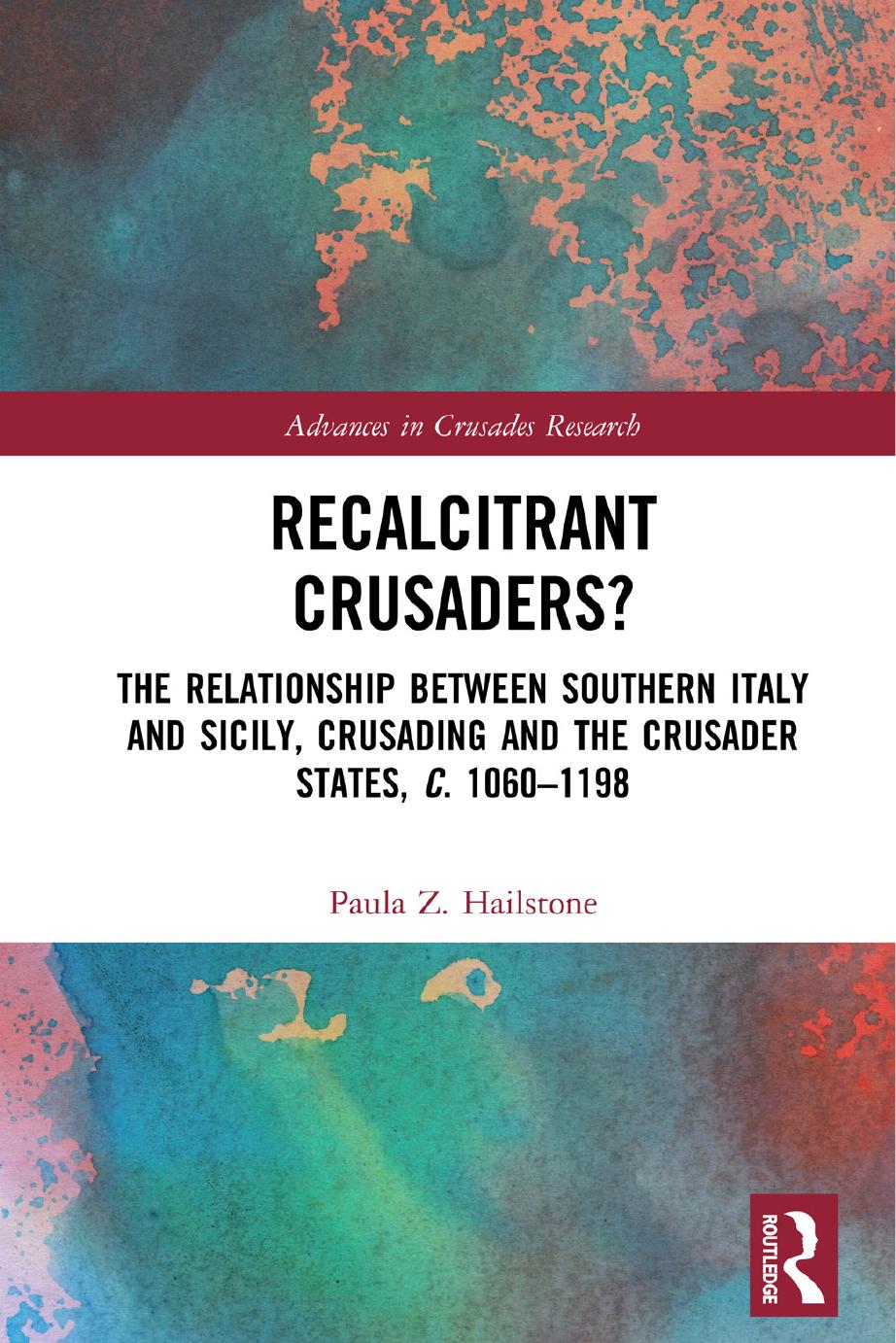 Recalcitrant Crusaders?: The Relationship Between Southern Italy and Sicily, Crusading and the Crusader States, c. 1060â1198 by Paula Z. Hailstone
