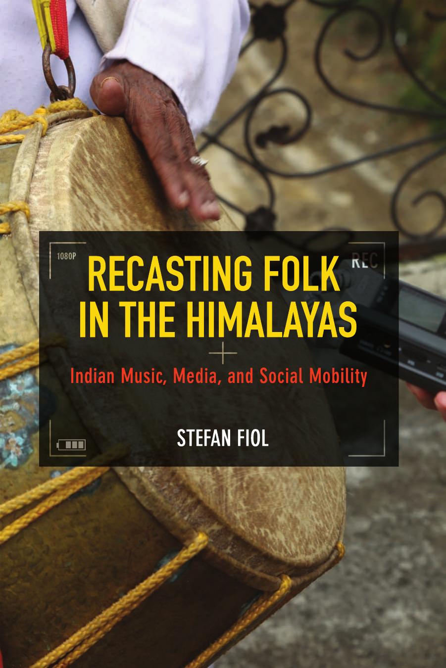 Recasting Folk in the Himalayas: Indian Music, Media, and Social Mobility by Stefan Fiol