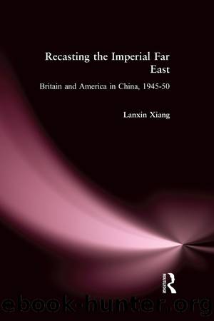 Recasting the Imperial Far East: Britain and America in China, 1945-50 by Lanxin Xiang