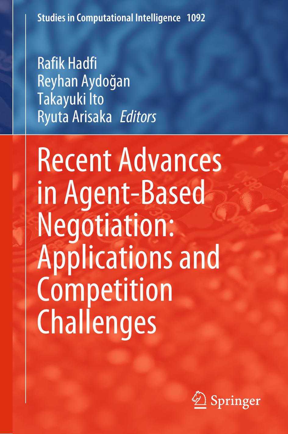 Recent Advances in Agent-Based Negotiation: Applications and Competition Challenges by Rafik Hadfi Reyhan Aydoğan Takayuki Ito Ryuta Arisaka