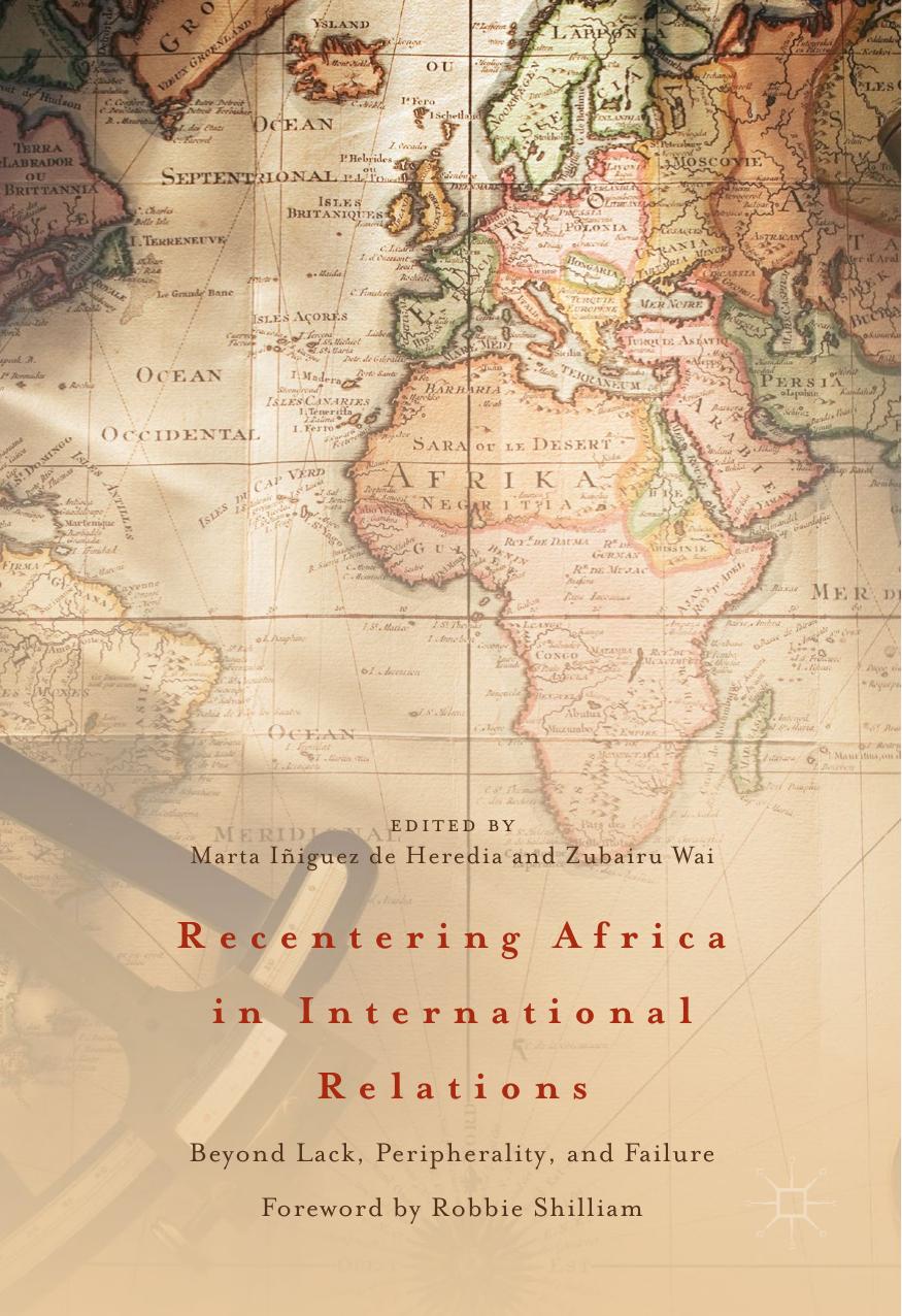 Recentering Africa in International Relations: Beyond Lack, Peripherality, and Failure by Marta Iñiguez de Heredia Zubairu Wai (eds.)