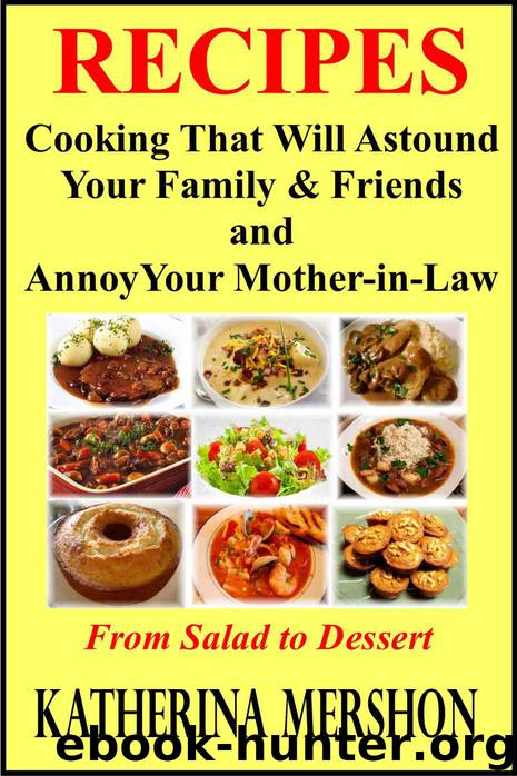 Recipes : Cooking That Will Astound Your Family & Friends and Annoy Your Mother-in-Law by Katherina Mershon