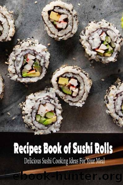 Recipes Book of Sushi Rolls: Delicious Sushi Cooking Ideas For Your Meal: Impressive Sushi Rolls by Carrie Jones