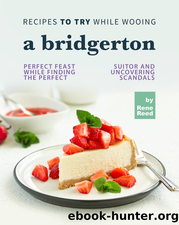 Recipes To Try While Wooing a Bridgerton: Perfect Feast While Finding the Perfect Suitor and Uncovering Scandals by Reed Rene