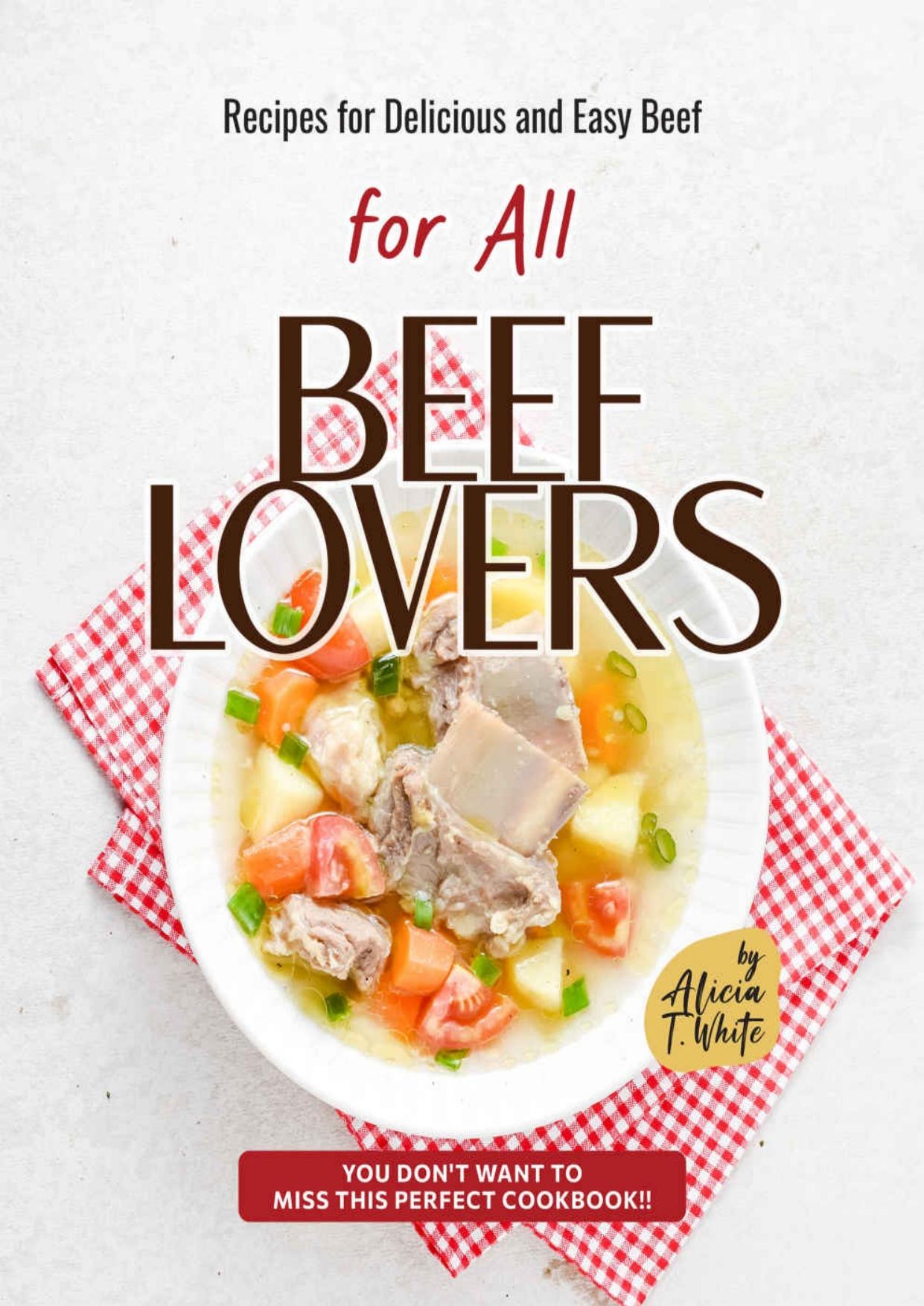Recipes for Delicious and Easy Beef for All Beef Lovers: You Don't Want to Miss This Perfect Cookbook!! by Alicia T. White