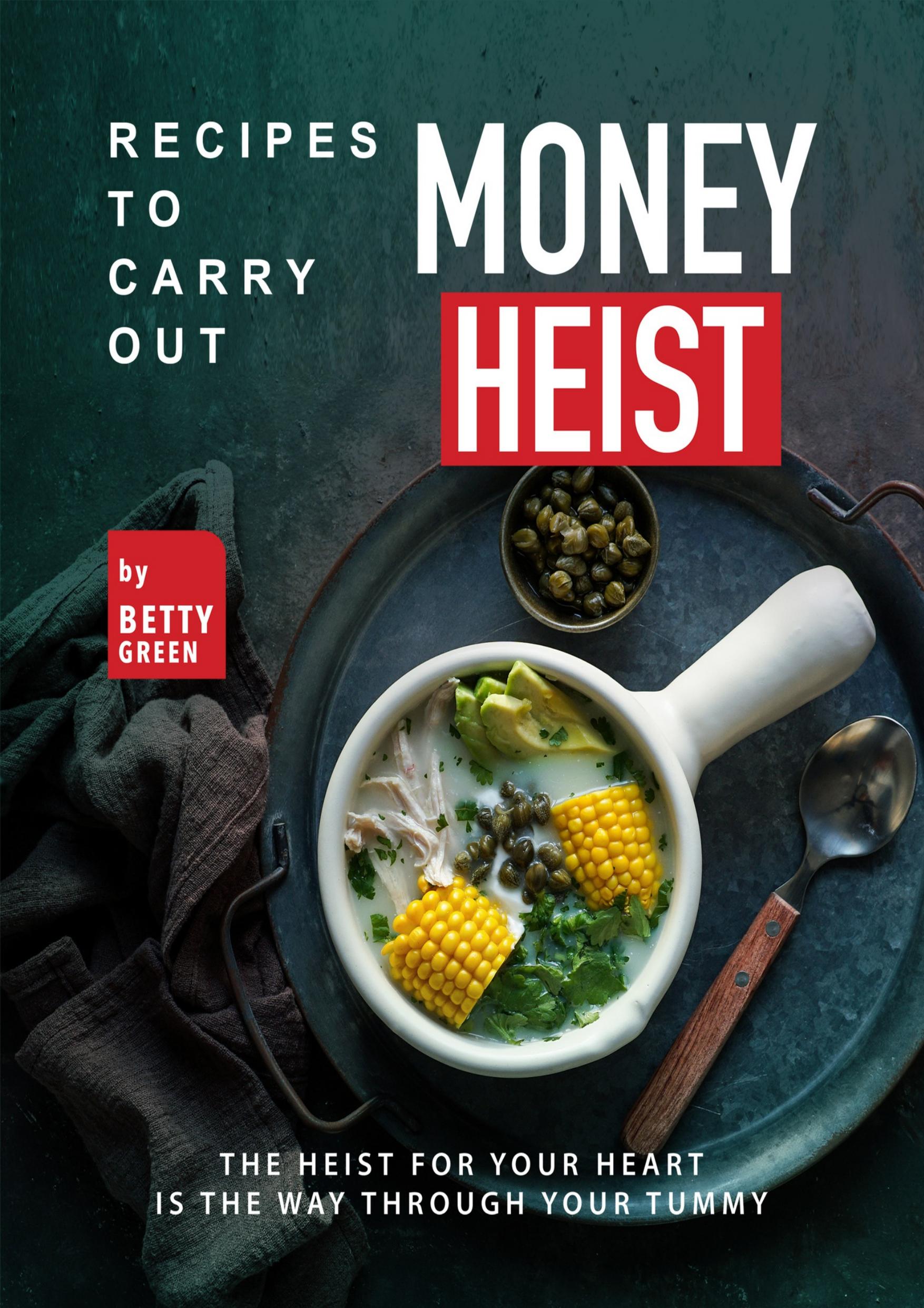 Recipes to Carry out Money Heist: The Heist for Your Heart is the Way through your Tummy by Green Betty