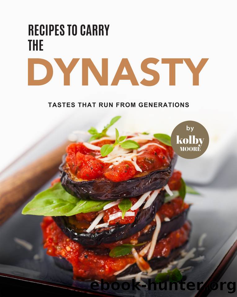 Recipes to Carry the Dynasty: Tastes That Run from Generations by Moore Kolby