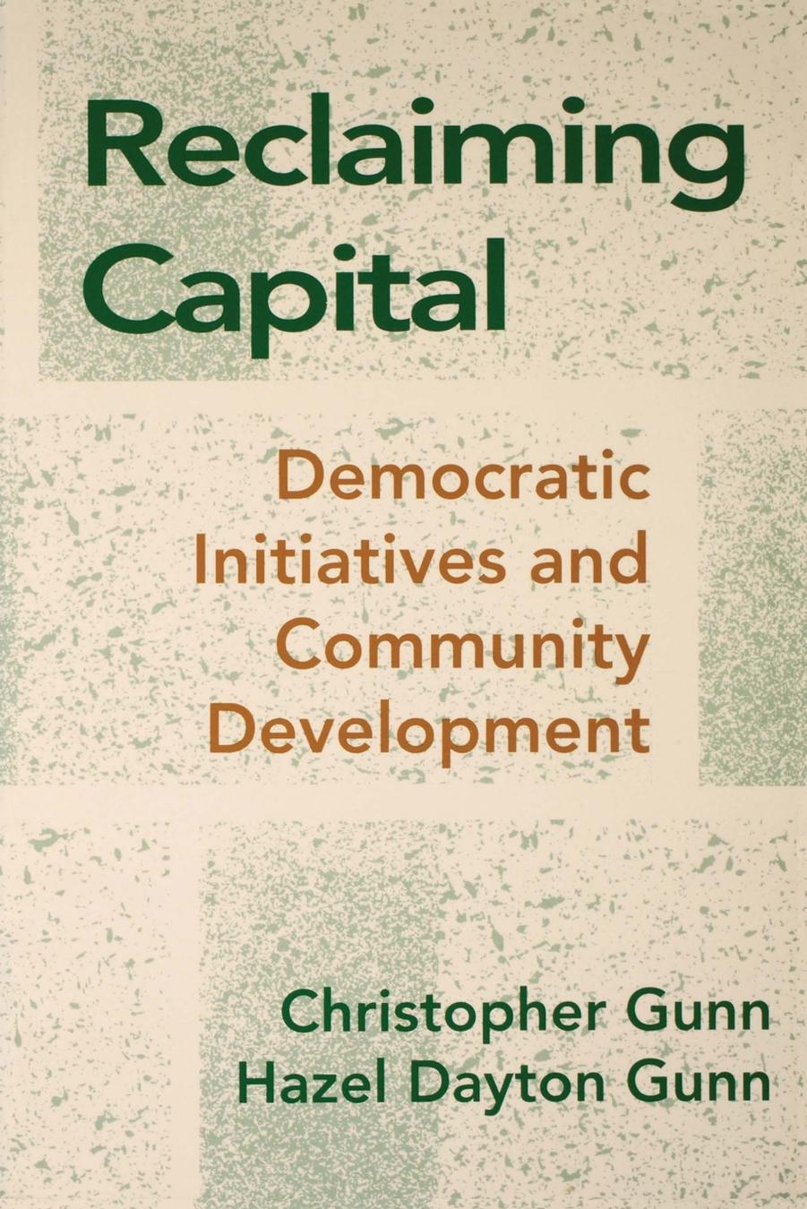 Reclaiming Capital: Democratic Initiatives and Community Development by Christopher Gunn & Hazel Gunn