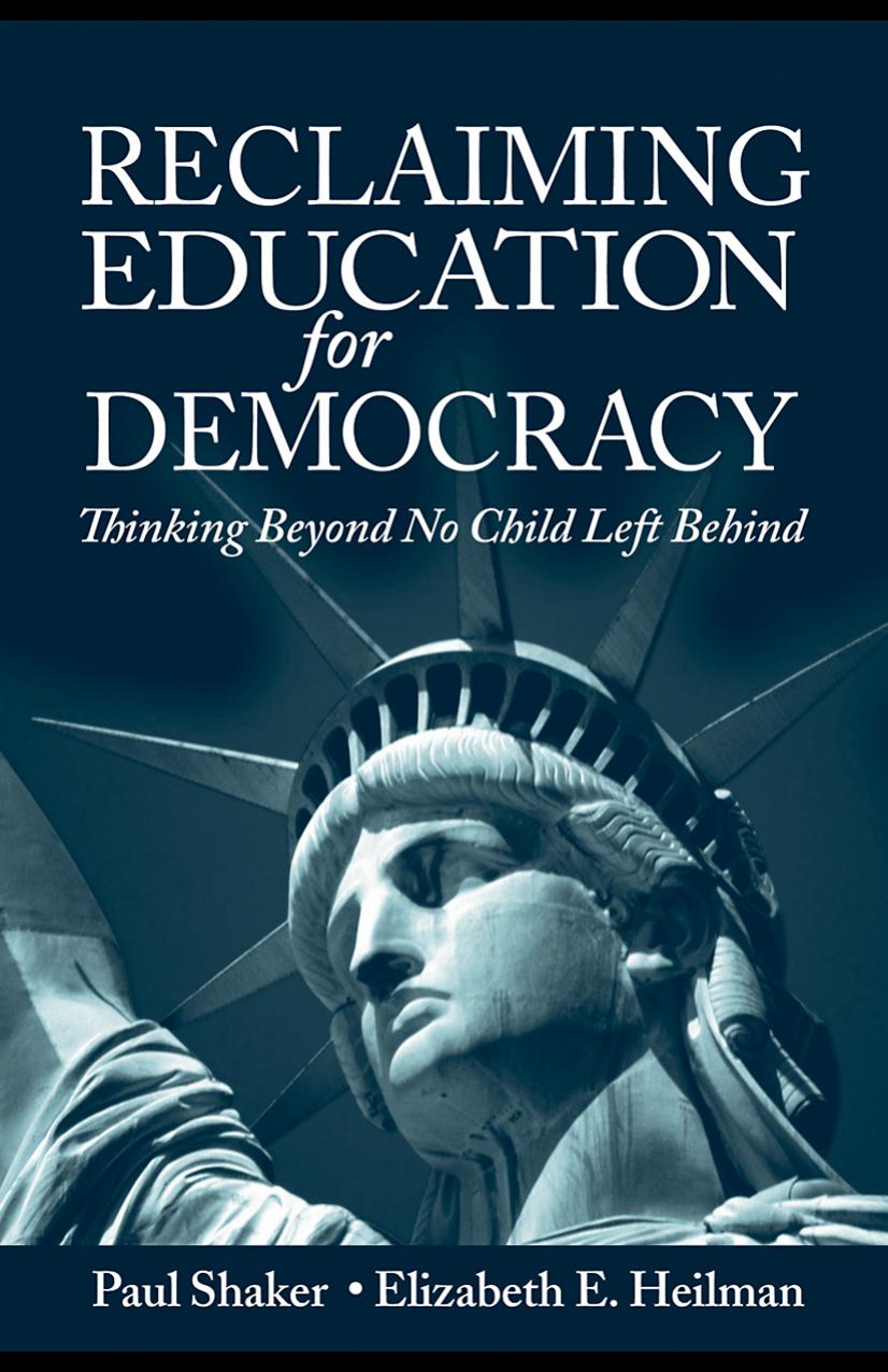 Reclaiming Education for Democracy: Thinking Beyond No Child Left Behind by Paul Shaker Elizabeth E. Heilman