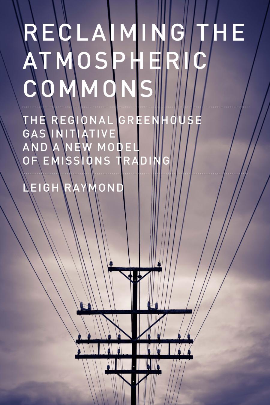 Reclaiming the Atmospheric Commons: The Regional Greenhouse Gas Initiative and a New Model of Emissions Trading by Leigh Raymond