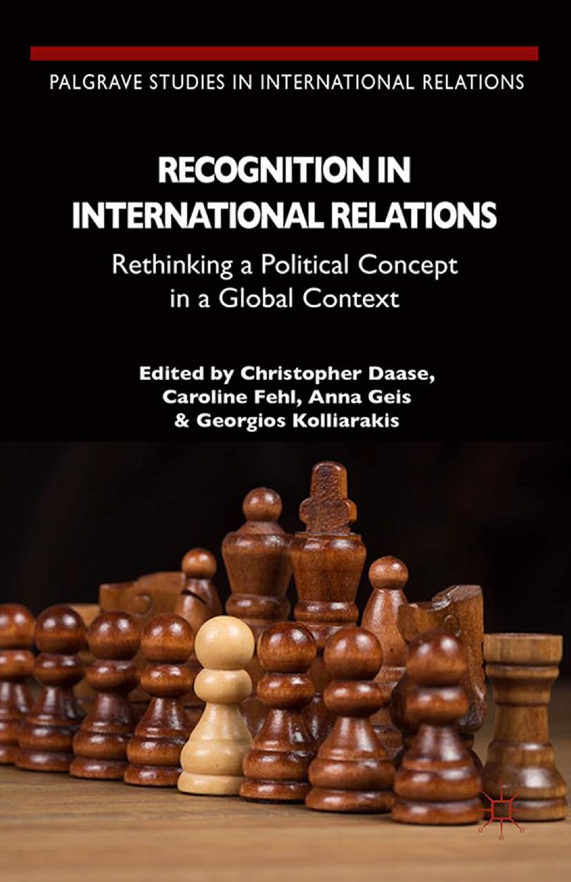 Recognition in International Relations: Rethinking a Political Concept in a Global Context by Christopher Daase Caroline Fehl Anna Geis Georgios Kolliarakis (eds.)