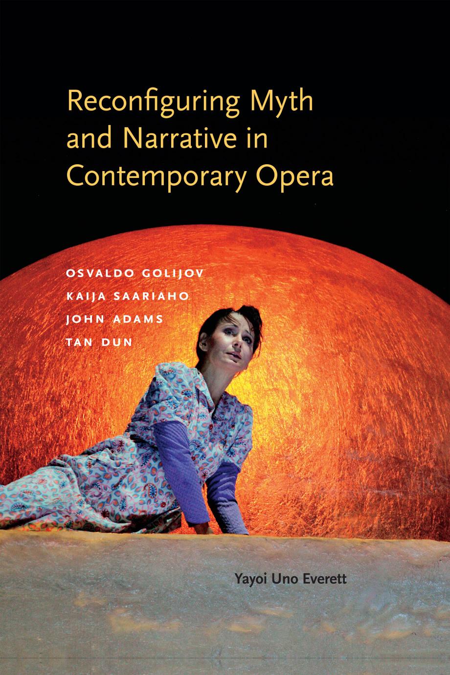 Reconfiguring Myth and Narrative in Contemporary Opera: Osvaldo Golijov, Kaija Saariaho, John Adams, and Tan Dun by Yayoi Uno Everett