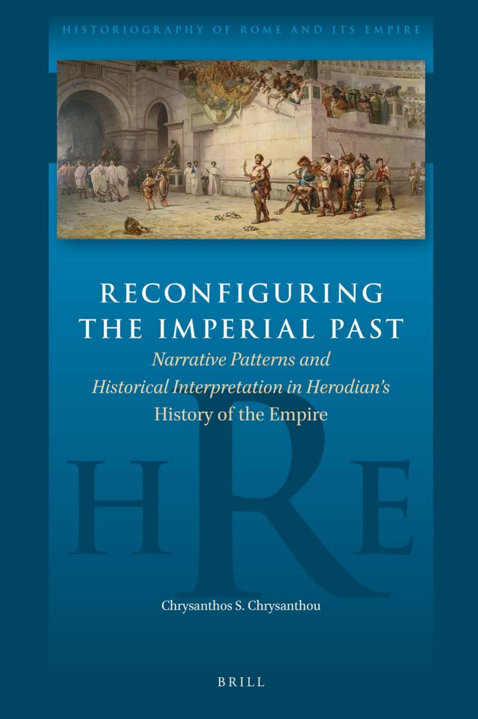 Reconfiguring the Imperial Past: Narrative Patterns and Historical Interpretation in Herodian's History of the Empire by Chrysanthos S. Chrysanthou