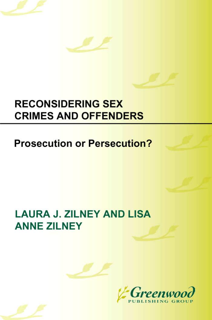 Reconsidering Sex Crimes and Offenders: Prosecution or Persecution? by Laura J. Zilney Lisa A. Zilney